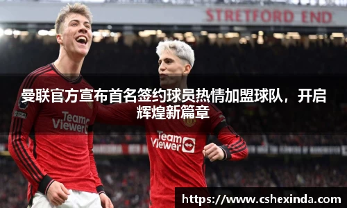 曼联官方宣布首名签约球员热情加盟球队，开启辉煌新篇章