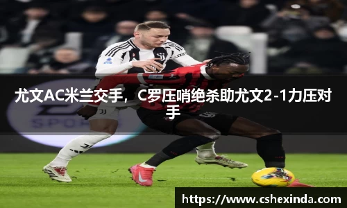 尤文AC米兰交手，C罗压哨绝杀助尤文2-1力压对手