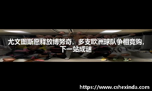 尤文图斯愿释放博努奇，多支欧洲球队争相竞购，下一站成谜
