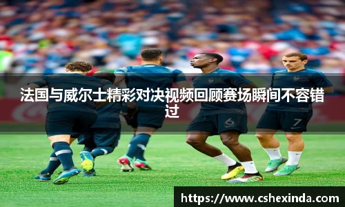 法国与威尔士精彩对决视频回顾赛场瞬间不容错过