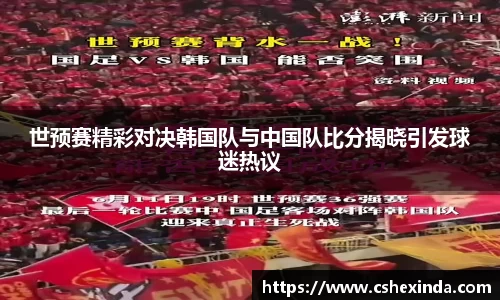 世预赛精彩对决韩国队与中国队比分揭晓引发球迷热议