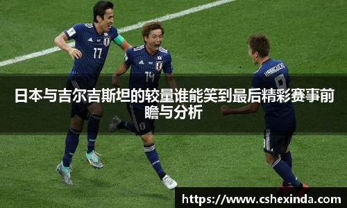 日本与吉尔吉斯坦的较量谁能笑到最后精彩赛事前瞻与分析