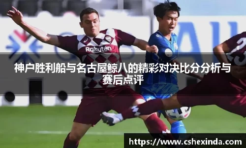 神户胜利船与名古屋鲸八的精彩对决比分分析与赛后点评